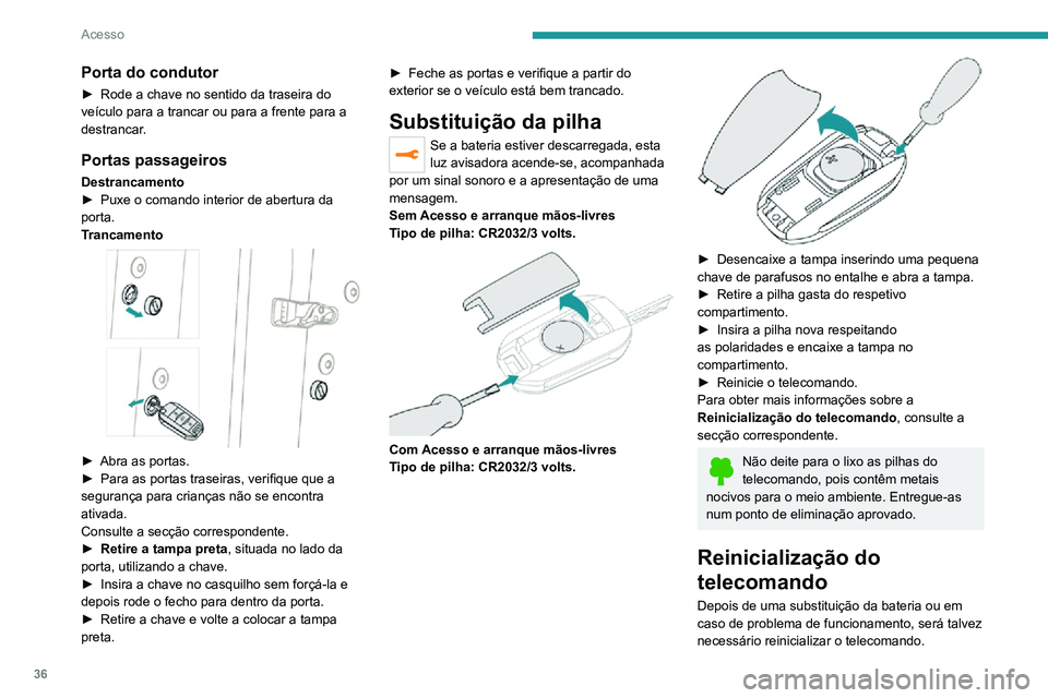 PEUGEOT 2008 2020  Manual de utilização (in Portuguese) 36
Acesso
Porta do condutor
► Rode a chave no sentido da traseira do veículo para a trancar ou para a frente para a 
destrancar.
Portas passageiros
Destrancamento► Puxe o comando interior de aber