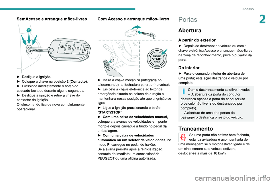 PEUGEOT 2008 2020  Manual de utilização (in Portuguese) 37
Acesso
2SemAcesso e arranque mãos-livres 
 
► Desligue a ignição.► Coloque a chave na posição 2 (Contacto).► Pressione imediatamente o botão do cadeado fechado durante alguns segundos.