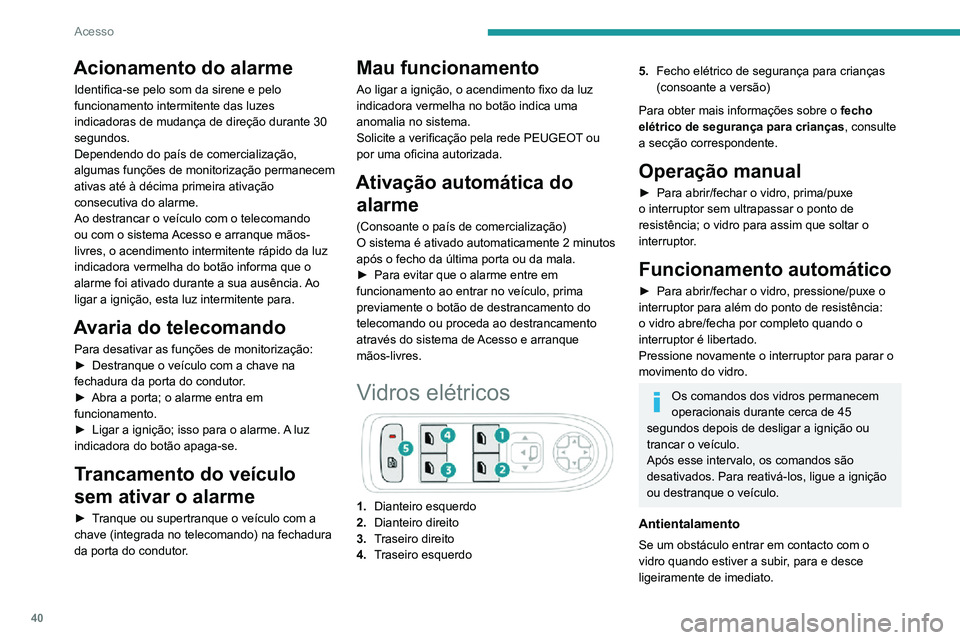PEUGEOT 2008 2020 Manual de utilização (in Portuguese) 40
Acesso
Acionamento do alarme
Identifica-se pelo som da sirene e pelo
funcionamento intermitente das luzes
indicadoras de mudança de direção durante 30
segundos.
Dependendo do país de comerci PEUGEOT 2008 2020 Manual de utilização (in Portuguese) 40
Acesso
Acionamento do alarme
Identifica-se pelo som da sirene e pelo
funcionamento intermitente das luzes
indicadoras de mudança de direção durante 30
segundos.
Dependendo do país de comerci
