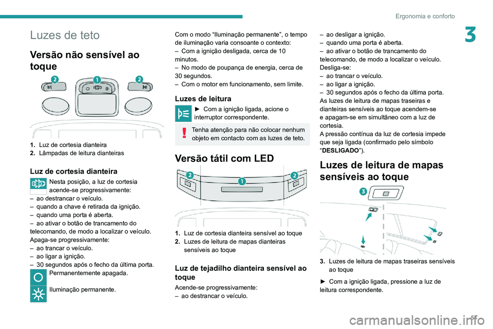 PEUGEOT 2008 2020 Manual de utilização (in Portuguese) 57
Ergonomia e conforto
3Luzes de teto
Versão não sensível ao
toque
1.Luz de cortesia dianteira
2. Lâmpadas de leitura dianteiras
Luz de cortesia dianteira
Nesta posição, a luz de cortesia
ac PEUGEOT 2008 2020 Manual de utilização (in Portuguese) 57
Ergonomia e conforto
3Luzes de teto
Versão não sensível ao
toque
1.Luz de cortesia dianteira
2. Lâmpadas de leitura dianteiras
Luz de cortesia dianteira
Nesta posição, a luz de cortesia
ac