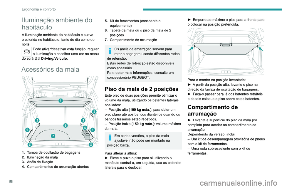 PEUGEOT 2008 2020 Manual de utilização (in Portuguese) 58
Ergonomia e conforto
Iluminação da mala
Acende-se automaticamente quando se abre a
mala e apaga-se automaticamente quando se
fecha a mesma.
A duração de acendimento varia, consoante o
contex PEUGEOT 2008 2020 Manual de utilização (in Portuguese) 58
Ergonomia e conforto
Iluminação da mala
Acende-se automaticamente quando se abre a
mala e apaga-se automaticamente quando se
fecha a mesma.
A duração de acendimento varia, consoante o
contex