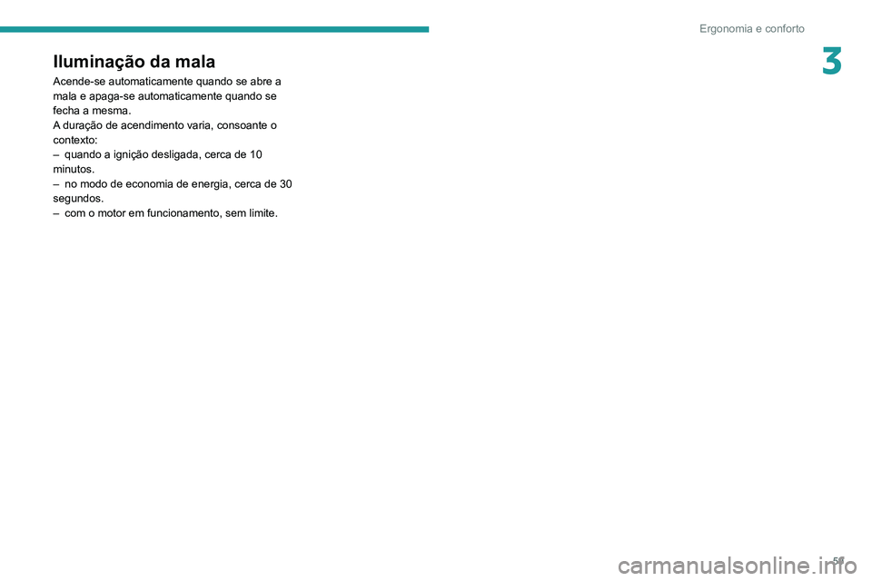 PEUGEOT 2008 2020 Manual de utilização (in Portuguese) 59
Ergonomia e conforto
3Iluminação da mala
Acende-se automaticamente quando se abre a
mala e apaga-se automaticamente quando se
fecha a mesma.
A duração de acendimento varia, consoante o
conte PEUGEOT 2008 2020 Manual de utilização (in Portuguese) 59
Ergonomia e conforto
3Iluminação da mala
Acende-se automaticamente quando se abre a
mala e apaga-se automaticamente quando se
fecha a mesma.
A duração de acendimento varia, consoante o
conte