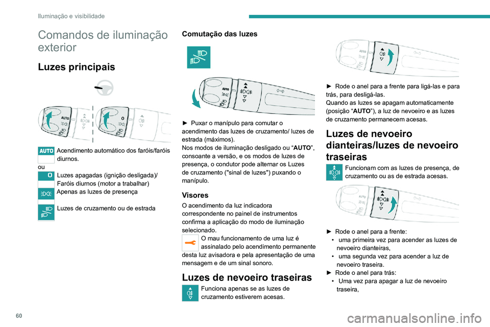 PEUGEOT 2008 2020 Manual de utilização (in Portuguese) 60
Iluminação e visibilidade
Comandos de iluminação
exterior
Luzes principais
Acendimento automático dos faróis/faróis diurnos.
ou
Luzes apagadas (ignição desligada)/
Faróis diurnos ( PEUGEOT 2008 2020 Manual de utilização (in Portuguese) 60
Iluminação e visibilidade
Comandos de iluminação
exterior
Luzes principais
Acendimento automático dos faróis/faróis diurnos.
ou
Luzes apagadas (ignição desligada)/
Faróis diurnos (