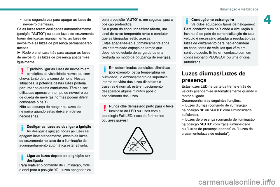 PEUGEOT 2008 2020 Manual de utilização (in Portuguese) 61
Iluminação e visibilidade
4• uma segunda vez para apagar as luzes de nevoeiro dianteiras.
Se as luzes forem desligadas automaticamente
(posição "AUTO") ou se as luzes de cruzamento PEUGEOT 2008 2020 Manual de utilização (in Portuguese) 61
Iluminação e visibilidade
4• uma segunda vez para apagar as luzes de nevoeiro dianteiras.
Se as luzes forem desligadas automaticamente
(posição "AUTO") ou se as luzes de cruzamento