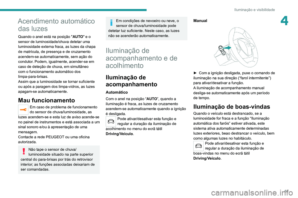 PEUGEOT 2008 2020 Manual de utilização (in Portuguese) 63
Iluminação e visibilidade
4Acendimento automático das luzes
Quando o anel está na posição " AUTO" e o
sensor de luminosidade/chuva detetar uma
luminosidade externa fraca, as luzes d PEUGEOT 2008 2020 Manual de utilização (in Portuguese) 63
Iluminação e visibilidade
4Acendimento automático das luzes
Quando o anel está na posição " AUTO" e o
sensor de luminosidade/chuva detetar uma
luminosidade externa fraca, as luzes d