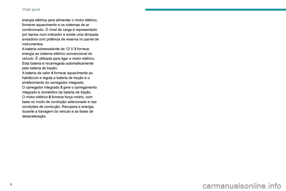PEUGEOT 2008 2020 Manual de utilização (in Portuguese) 6
Visão geral
energia elétrica para alimentar o motor elétrico,
fornecer aquecimento e os sistemas de ar
condicionado. O nível de carga é representado
por barras num indicador e existe uma lâ PEUGEOT 2008 2020 Manual de utilização (in Portuguese) 6
Visão geral
energia elétrica para alimentar o motor elétrico,
fornecer aquecimento e os sistemas de ar
condicionado. O nível de carga é representado
por barras num indicador e existe uma lâ