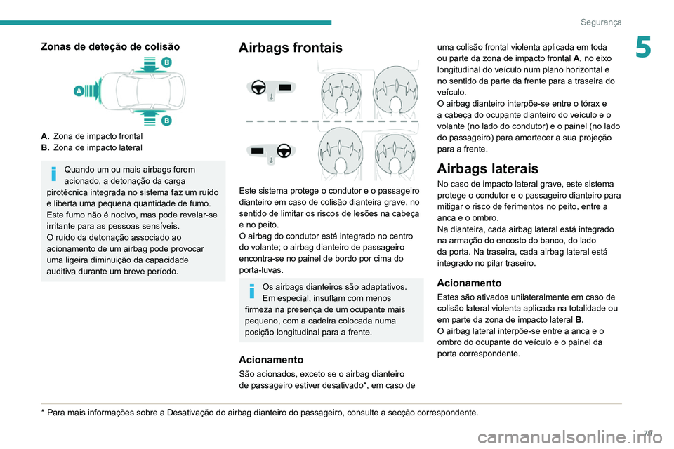 PEUGEOT 2008 2020 Manual de utilização (in Portuguese) 79
Segurança
5Zonas de deteção de colisão
A.Zona de impacto frontal
B. Zona de impacto lateral
Quando um ou mais airbags forem
acionado, a detonação da carga
pirotécnica integrada no sistema PEUGEOT 2008 2020 Manual de utilização (in Portuguese) 79
Segurança
5Zonas de deteção de colisão
A.Zona de impacto frontal
B. Zona de impacto lateral
Quando um ou mais airbags forem
acionado, a detonação da carga
pirotécnica integrada no sistema