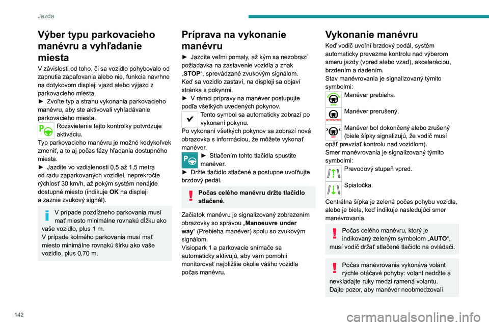 PEUGEOT 2008 2020 Návod na použitie (in Slovakian) 142
Jazda
Výber typu parkovacieho
manévru a vyhľadanie
miesta
V závislosti od toho, či sa vozidlo pohybovalo od
zapnutia zapaľovania alebo nie, funkcia navrhne
na dotykovom displeji vjazd al PEUGEOT 2008 2020 Návod na použitie (in Slovakian) 142
Jazda
Výber typu parkovacieho
manévru a vyhľadanie
miesta
V závislosti od toho, či sa vozidlo pohybovalo od
zapnutia zapaľovania alebo nie, funkcia navrhne
na dotykovom displeji vjazd al