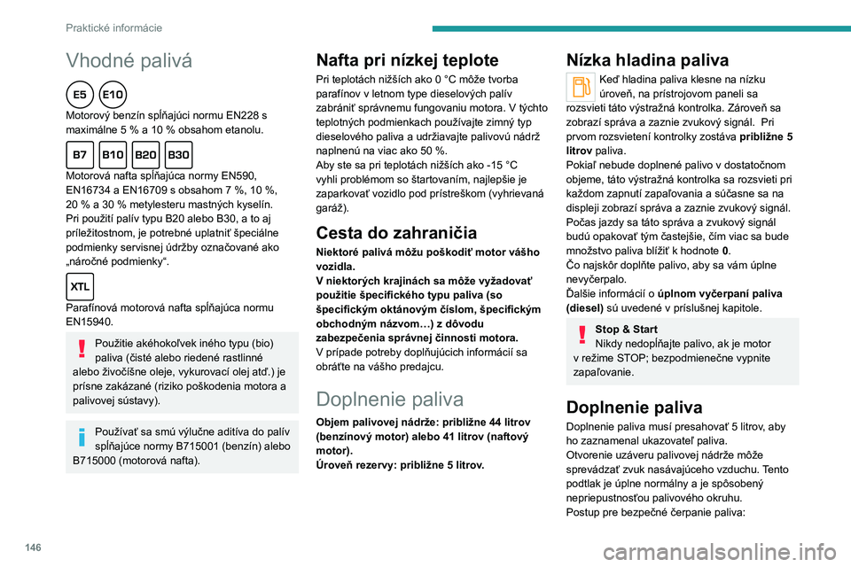 PEUGEOT 2008 2020 Návod na použitie (in Slovakian) 146
Praktické informácie
Vhodné palivá
Motorový benzín spĺňajúci normu EN228 s
maximálne 5 % a 10 % obsahom etanolu.
Motorová nafta spĺňajúca normy EN590,
EN16734 a EN16709 s o PEUGEOT 2008 2020 Návod na použitie (in Slovakian) 146
Praktické informácie
Vhodné palivá
Motorový benzín spĺňajúci normu EN228 s
maximálne 5 % a 10 % obsahom etanolu.
Motorová nafta spĺňajúca normy EN590,
EN16734 a EN16709 s o