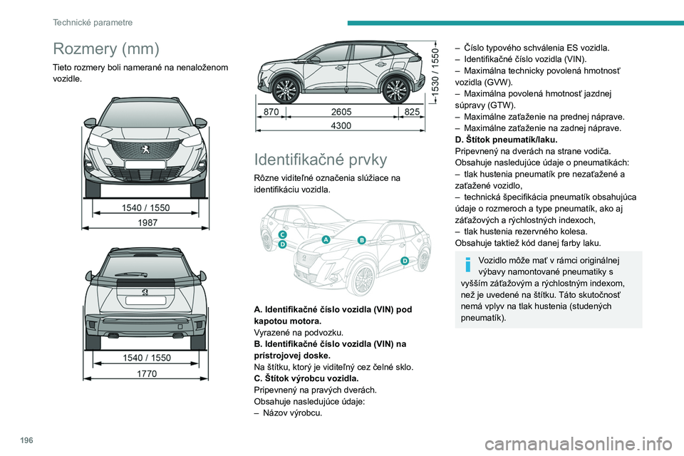 PEUGEOT 2008 2020 Návod na použitie (in Slovakian) 196
Technické parametre
Rozmery (mm)
Tieto rozmery boli namerané na nenaloženom vozidle.
Identifikačné prvky
Rôzne viditeľné označenia slúžiace na
identifikáciu vozidla.
A PEUGEOT 2008 2020 Návod na použitie (in Slovakian) 196
Technické parametre
Rozmery (mm)
Tieto rozmery boli namerané na nenaloženom vozidle.
Identifikačné prvky
Rôzne viditeľné označenia slúžiace na
identifikáciu vozidla.
A
