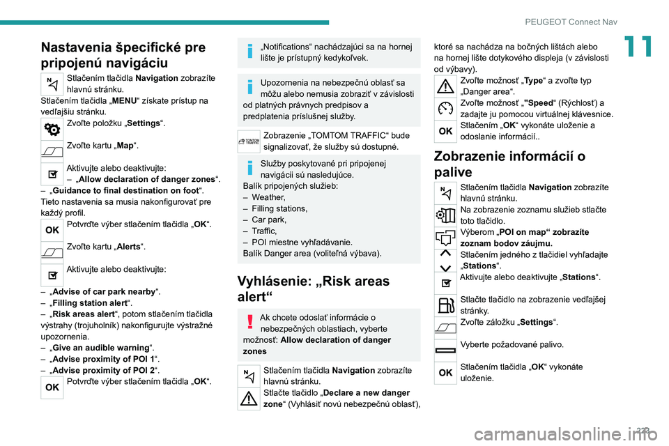 PEUGEOT 2008 2020 Návod na použitie (in Slovakian) 223
PEUGEOT Connect Nav
11Nastavenia špecifické pre
pripojenú navigáciu
Stlačením tlačidla Navigation zobrazíte
hlavnú stránku.
Stlačením tlačidla „ MENU“ získate prístup na
ved PEUGEOT 2008 2020 Návod na použitie (in Slovakian) 223
PEUGEOT Connect Nav
11Nastavenia špecifické pre
pripojenú navigáciu
Stlačením tlačidla Navigation zobrazíte
hlavnú stránku.
Stlačením tlačidla „ MENU“ získate prístup na
ved