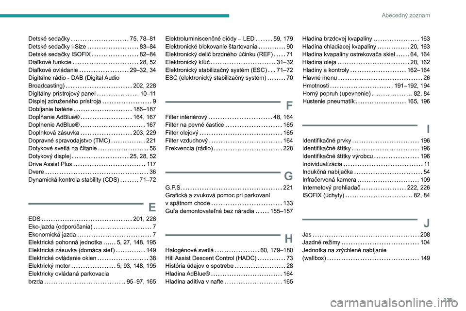PEUGEOT 2008 2020 Návod na použitie (in Slovakian) 239
Abecedný zoznam
Detské sedačky 75, 78–81
Detské sedačky i-Size
83–84
Detské sedačky ISOFIX
82–84
Diaľkové funkcie
28, 52
Diaľkové ovládanie
29–32, 34
Digi PEUGEOT 2008 2020 Návod na použitie (in Slovakian) 239
Abecedný zoznam
Detské sedačky 75, 78–81
Detské sedačky i-Size
83–84
Detské sedačky ISOFIX
82–84
Diaľkové funkcie
28, 52
Diaľkové ovládanie
29–32, 34
Digi
