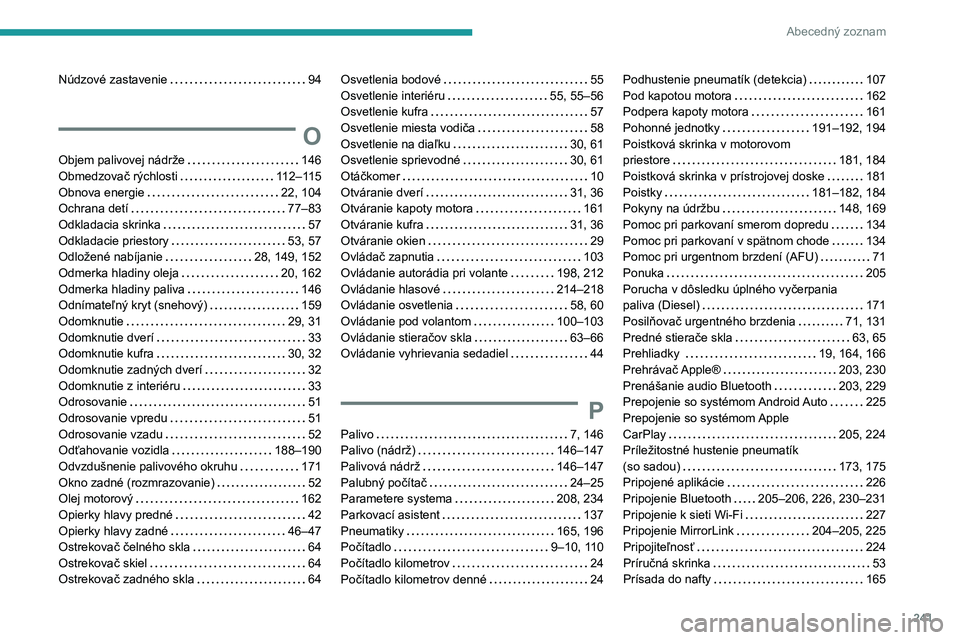PEUGEOT 2008 2020 Návod na použitie (in Slovakian) 241
Abecedný zoznam
Núdzové zastavenie 94
O
Objem palivovej nádrže 146
Obmedzovač rýchlosti
112–115
Obnova energie
22, 104
Ochrana detí
77–83
Odkladacia skrinka
PEUGEOT 2008 2020 Návod na použitie (in Slovakian) 241
Abecedný zoznam
Núdzové zastavenie 94
O
Objem palivovej nádrže 146
Obmedzovač rýchlosti
112–115
Obnova energie
22, 104
Ochrana detí
77–83
Odkladacia skrinka