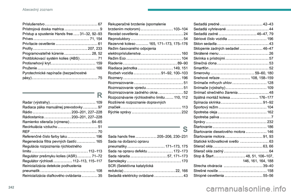 PEUGEOT 2008 2020 Návod na použitie (in Slovakian) 242
Abecedný zoznam
Príslušenstvo 67
Prístrojová doska matrica
9
Prístup a spustenie Hands free
31–32, 92–93
Príves
71, 154
Privítacie osvetlenie
61
Profily
207 PEUGEOT 2008 2020 Návod na použitie (in Slovakian) 242
Abecedný zoznam
Príslušenstvo 67
Prístrojová doska matrica
9
Prístup a spustenie Hands free
31–32, 92–93
Príves
71, 154
Privítacie osvetlenie
61
Profily
207