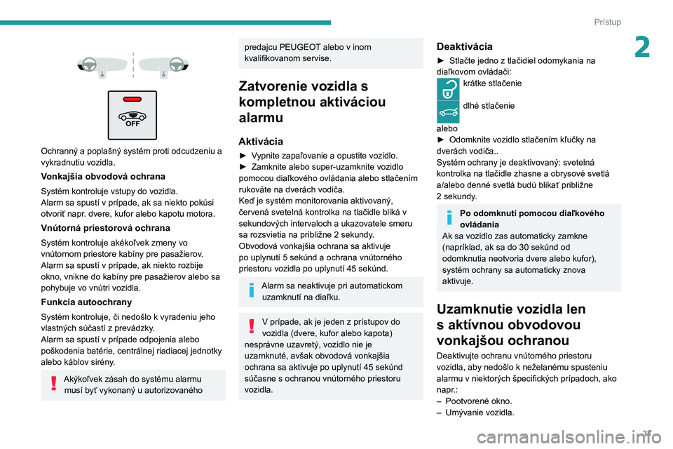 PEUGEOT 2008 2020 Návod na použitie (in Slovakian) 37
Prístup
2
Ochranný a poplašný systém proti odcudzeniu a
vykradnutiu vozidla.
Vonkajšia obvodová ochrana
Systém kontroluje vstupy do vozidla.
Alarm sa spustí v prípade, ak sa niekt PEUGEOT 2008 2020 Návod na použitie (in Slovakian) 37
Prístup
2
Ochranný a poplašný systém proti odcudzeniu a
vykradnutiu vozidla.
Vonkajšia obvodová ochrana
Systém kontroluje vstupy do vozidla.
Alarm sa spustí v prípade, ak sa niekt