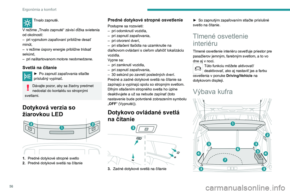 PEUGEOT 2008 2020 Návod na použitie (in Slovakian) 56
Ergonómia a komfort
Trvalo zapnuté.
V
režime „Trvalo zapnuté“ závisí dĺžka svietenia
od okolností:
–
pri vypnutom zapaľovaní približne desať
minút,
–
v režime úspo PEUGEOT 2008 2020 Návod na použitie (in Slovakian) 56
Ergonómia a komfort
Trvalo zapnuté.
V
režime „Trvalo zapnuté“ závisí dĺžka svietenia
od okolností:
–
pri vypnutom zapaľovaní približne desať
minút,
–
v režime úspo
