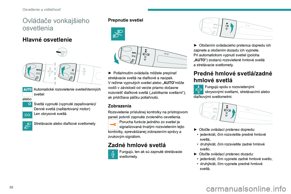 PEUGEOT 2008 2020 Návod na použitie (in Slovakian) 58
Osvetlenie a viditeľnosť
Ovládače vonkajšieho
osvetlenia
Hlavné osvetlenie
Automatické rozsvietenie svetiel/denných svetiel
alebo
Svetlá vypnuté (vypnuté zapaľovanie)/
Denné s PEUGEOT 2008 2020 Návod na použitie (in Slovakian) 58
Osvetlenie a viditeľnosť
Ovládače vonkajšieho
osvetlenia
Hlavné osvetlenie
Automatické rozsvietenie svetiel/denných svetiel
alebo
Svetlá vypnuté (vypnuté zapaľovanie)/
Denné s