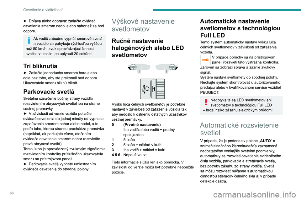 PEUGEOT 2008 2020 Návod na použitie (in Slovakian) 60
Osvetlenie a viditeľnosť
► Doľava alebo doprava: zatlačte ovládač
osvetlenia smerom nadol alebo nahor až za bod
odporu.
Ak vodič zabudne vypnúť smerové svetlá a vozidlo sa pohybu PEUGEOT 2008 2020 Návod na použitie (in Slovakian) 60
Osvetlenie a viditeľnosť
► Doľava alebo doprava: zatlačte ovládač
osvetlenia smerom nadol alebo nahor až za bod
odporu.
Ak vodič zabudne vypnúť smerové svetlá a vozidlo sa pohybu