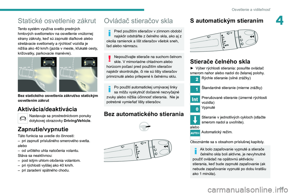 PEUGEOT 2008 2020 Návod na použitie (in Slovakian) 63
Osvetlenie a viditeľnosť
4Statické osvetlenie zákrut
Tento systém využíva svetlo predných
hmlových svetlometov na osvetlenie vnútornej
strany zákruty, keď sú zapnuté diaľkové aleb PEUGEOT 2008 2020 Návod na použitie (in Slovakian) 63
Osvetlenie a viditeľnosť
4Statické osvetlenie zákrut
Tento systém využíva svetlo predných
hmlových svetlometov na osvetlenie vnútornej
strany zákruty, keď sú zapnuté diaľkové aleb
