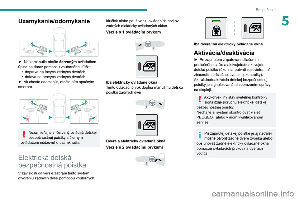 PEUGEOT 2008 2020 Návod na použitie (in Slovakian) 87
Bezpečnosť
5Uzamykanie/odomykanie
► Na zamknutie otočte červeným ovládačom
úplne na doraz pomocou vnútorného kľúča: •
doprava na ľavých zadných dverách,
•
doľava na PEUGEOT 2008 2020 Návod na použitie (in Slovakian) 87
Bezpečnosť
5Uzamykanie/odomykanie
► Na zamknutie otočte červeným ovládačom
úplne na doraz pomocou vnútorného kľúča: •
doprava na ľavých zadných dverách,
•
doľava na