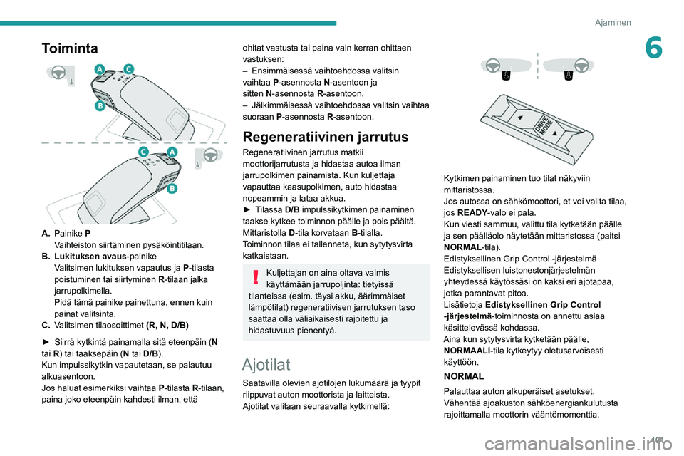 PEUGEOT 2008 2020  Omistajan Käsikirja (in Finnish) 101
Ajaminen
6Toiminta 
 
A.Painike P
Vaihteiston siirtäminen pysäköintitilaan.
B. Lukituksen avaus-painike
Valitsimen lukituksen vapautus ja P-tilasta poistuminen tai siirtyminen R-tilaan jalka 
j
