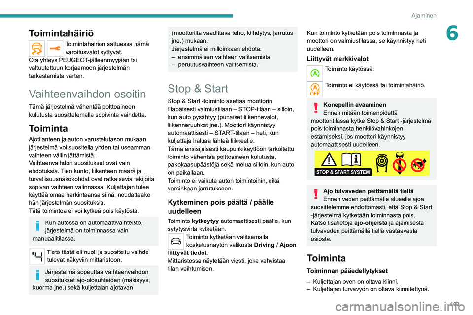 PEUGEOT 2008 2020  Omistajan Käsikirja (in Finnish) 103
Ajaminen
6Toimintahäiriö
Toimintahäiriön sattuessa nämä varoitusvalot syttyvät.
Ota yhteys PEUGEOT-jälleenmyyjään tai 
valtuutettuun korjaamoon järjestelmän 
tarkastamista varten.
Vaih
