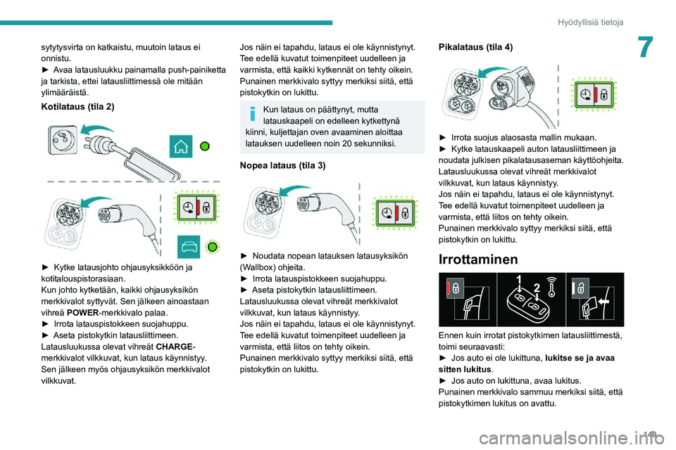 PEUGEOT 2008 2020 Omistajan Käsikirja (in Finnish) 149
Hyödyllisiä tietoja
7sytytysvirta on katkaistu, muutoin lataus ei
onnistu.
►  Avaa latausluukku painamalla push-painiketta ja tarkista, ettei latausliittimessä ole mitään
ylimä PEUGEOT 2008 2020 Omistajan Käsikirja (in Finnish) 149
Hyödyllisiä tietoja
7sytytysvirta on katkaistu, muutoin lataus ei
onnistu.
►  Avaa latausluukku painamalla push-painiketta ja tarkista, ettei latausliittimessä ole mitään
ylimä