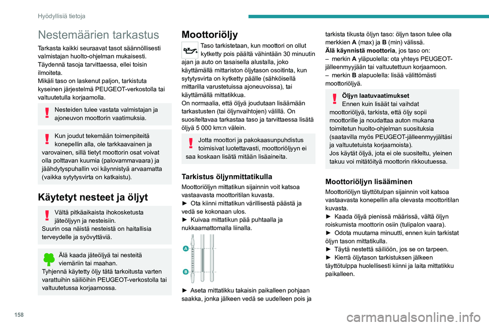 PEUGEOT 2008 2020 Omistajan Käsikirja (in Finnish) 158
Hyödyllisiä tietoja
30 minuutin ajan öljyn lisäämisen sytytysvirran päällekytkemisen jälkeen
mittaristossa näkyvä öljytaso ei ole oikea.
Jarruneste
Nestetason tulee olla lähellä MA PEUGEOT 2008 2020 Omistajan Käsikirja (in Finnish) 158
Hyödyllisiä tietoja
30 minuutin ajan öljyn lisäämisen sytytysvirran päällekytkemisen jälkeen
mittaristossa näkyvä öljytaso ei ole oikea.
Jarruneste
Nestetason tulee olla lähellä MA