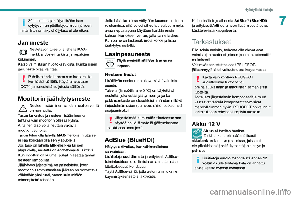PEUGEOT 2008 2020 Omistajan Käsikirja (in Finnish) 159
Hyödyllisiä tietoja
730 minuutin ajan öljyn lisäämisen
sytytysvirran päällekytkemisen jälkeen
mittaristossa näkyvä öljytaso ei ole oikea.
Jarruneste
Nestetason tulee olla lähellä PEUGEOT 2008 2020 Omistajan Käsikirja (in Finnish) 159
Hyödyllisiä tietoja
730 minuutin ajan öljyn lisäämisen
sytytysvirran päällekytkemisen jälkeen
mittaristossa näkyvä öljytaso ei ole oikea.
Jarruneste
Nestetason tulee olla lähellä