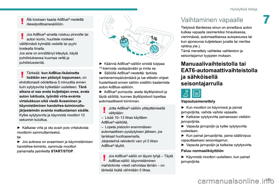 PEUGEOT 2008 2020 Omistajan Käsikirja (in Finnish) 163
Hyödyllisiä tietoja
7Älä koskaan kaada AdBlue®-nestettä
dieselpolttoainesäiliöön.
Jos AdBlue®-ainetta roiskuu pinnoille tai
auton koriin, huuhtele roiskeet
välittömästi kylmällä PEUGEOT 2008 2020 Omistajan Käsikirja (in Finnish) 163
Hyödyllisiä tietoja
7Älä koskaan kaada AdBlue®-nestettä
dieselpolttoainesäiliöön.
Jos AdBlue®-ainetta roiskuu pinnoille tai
auton koriin, huuhtele roiskeet
välittömästi kylmällä