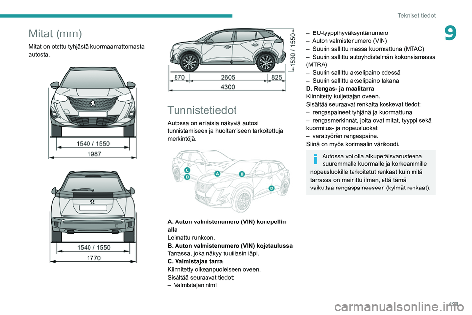PEUGEOT 2008 2020  Omistajan Käsikirja (in Finnish) 191
Tekniset tiedot
9Mitat (mm)
Mitat on otettu tyhjästä kuormaamattomasta 
autosta.
 
  
  
 
Tunnistetiedot
Autossa on erilaisia näkyviä autosi 
tunnistamiseen ja huoltamiseen tarkoitettuja 
mer