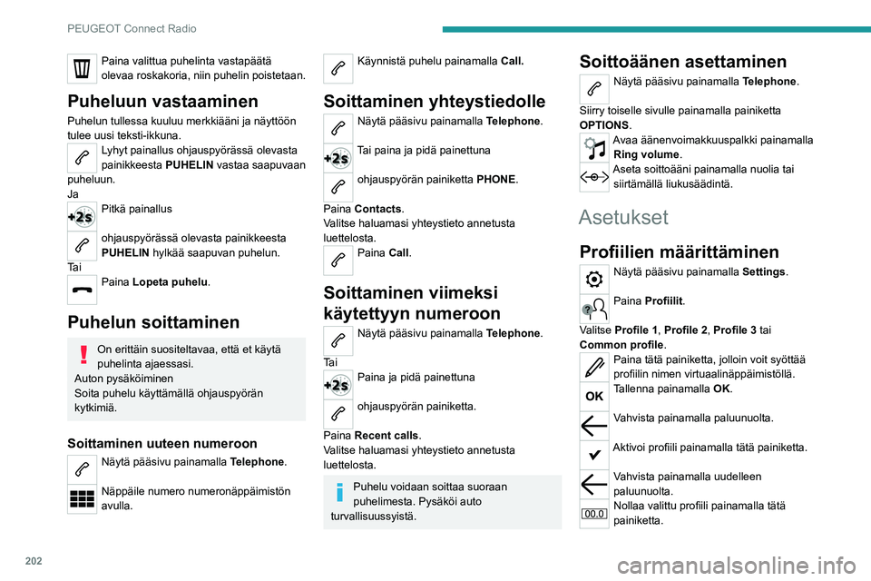 PEUGEOT 2008 2020  Omistajan Käsikirja (in Finnish) 202
PEUGEOT Connect Radio
Paina valittua puhelinta vastapäätä 
olevaa roskakoria, niin puhelin poistetaan.
Puheluun vastaaminen
Puhelun tullessa kuuluu merkkiääni ja näyttöön 
tulee uusi tekst
