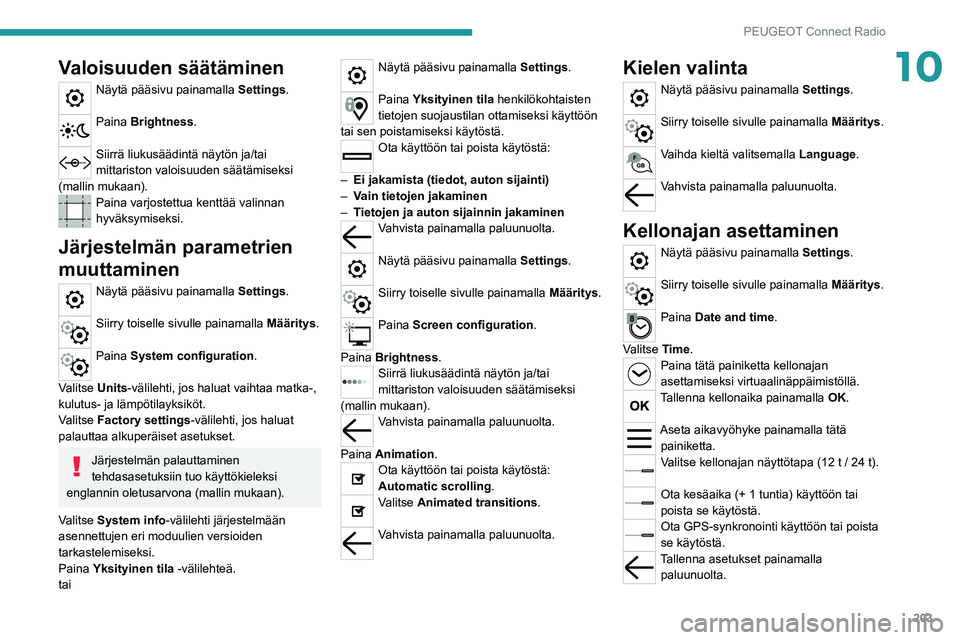 PEUGEOT 2008 2020  Omistajan Käsikirja (in Finnish) 203
PEUGEOT Connect Radio
10Valoisuuden säätäminen
Näytä pääsivu painamalla Settings. 
Paina Brightness. 
Siirrä liukusäädintä näytön ja/tai 
mittariston valoisuuden säätämiseksi 
(mal
