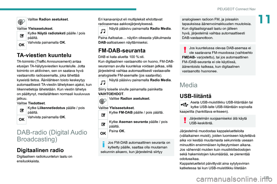 PEUGEOT 2008 2020  Omistajan Käsikirja (in Finnish) 223
PEUGEOT Connect Nav
11Valitse Radion asetukset. 
Valitse Yleisasetukset .
Kytke Näytä radioteksti päälle / pois 
päältä.
Vahvista painamalla OK. 
TA-viestien kuuntelu
TA-toiminto (Traffic