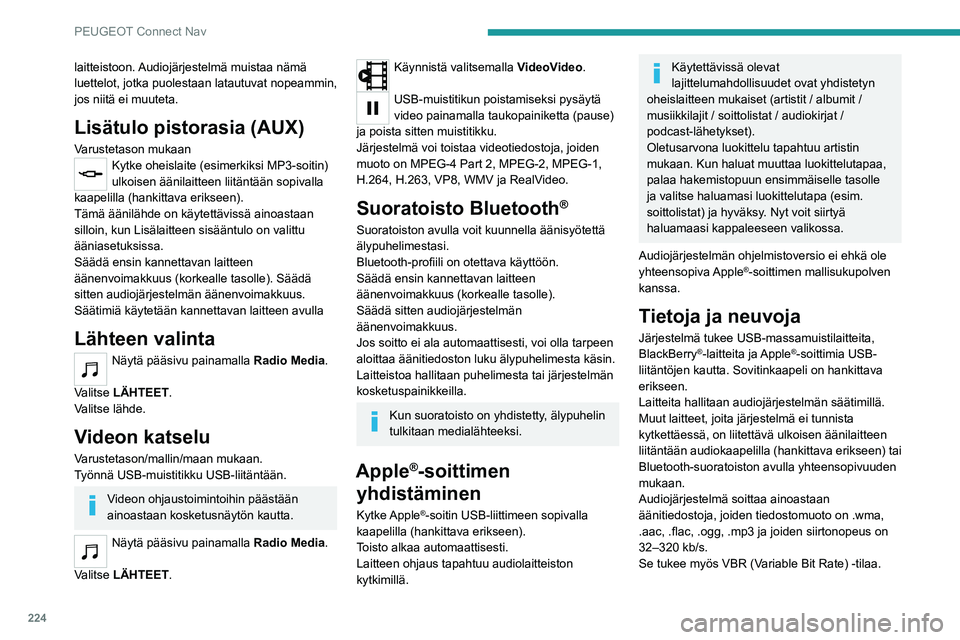 PEUGEOT 2008 2020  Omistajan Käsikirja (in Finnish) 224
PEUGEOT Connect Nav
laitteistoon. Audiojärjestelmä muistaa nämä 
luettelot, jotka puolestaan latautuvat nopeammin, 
jos niitä ei muuteta.
Lisätulo pistorasia (AUX)
Varustetason mukaanKytke o