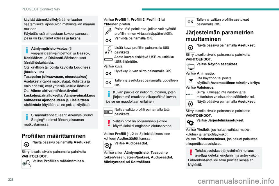 PEUGEOT 2008 2020  Omistajan Käsikirja (in Finnish) 228
PEUGEOT Connect Nav
käyttää äänenkäsittelyä äänenlaadun 
säätämiseksi ajoneuvon matkustajien määrän 
mukaan.
Käytettävissä ainoastaan kokoonpanossa, 
jossa on kaiuttimet edessä 