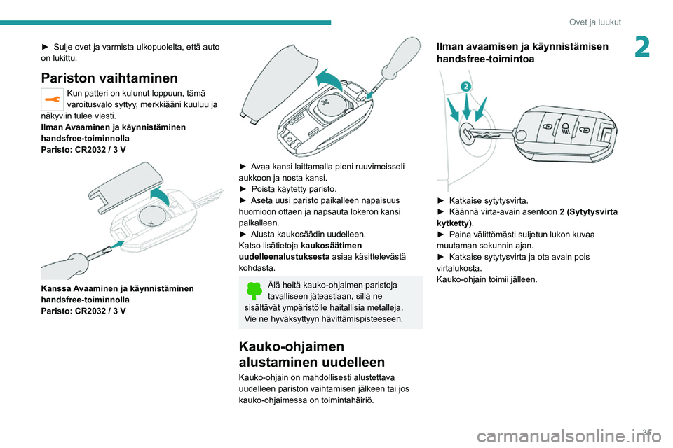 PEUGEOT 2008 2020 Omistajan Käsikirja (in Finnish) 35
Ovet ja luukut
2►  Sulje ovet ja varmista ulkopuolelta, että auto on lukittu.
Pariston vaihtaminen
Kun patteri on kulunut loppuun, tämä
varoitusvalo syttyy, merkkiääni kuulu PEUGEOT 2008 2020 Omistajan Käsikirja (in Finnish) 35
Ovet ja luukut
2►  Sulje ovet ja varmista ulkopuolelta, että auto on lukittu.
Pariston vaihtaminen
Kun patteri on kulunut loppuun, tämä
varoitusvalo syttyy, merkkiääni kuulu