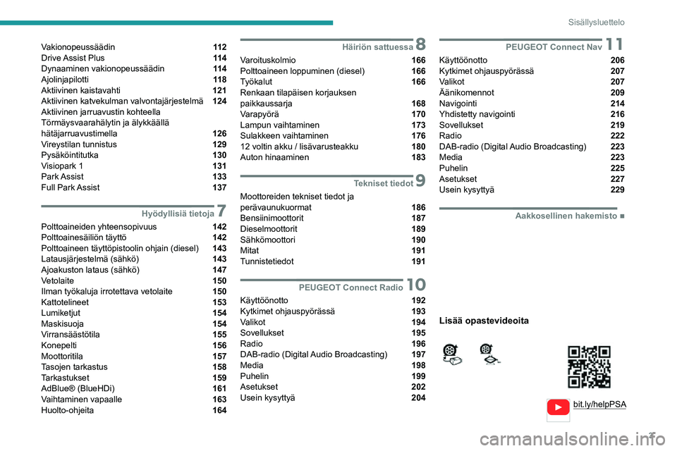 PEUGEOT 2008 2020  Omistajan Käsikirja (in Finnish) 3
Sisällysluettelo
  
  
bit.ly/helpPSA
 
 
 
Vakionopeussäädin  11 2
Drive Assist  Plus  11 4
Dynaaminen vakionopeussäädin  11 4
Ajolinjapilotti  11 8
Aktiivinen kaistavahti  121
Aktiivinen katv