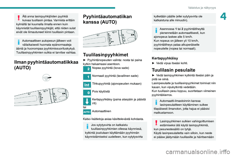 PEUGEOT 2008 2020 Omistajan Käsikirja (in Finnish) 63
Valaistus ja näkyvyys
4Älä anna lasinpyyhkijöiden pyyhkiä
kuivaa tuulilasin pintaa. Varmista erittäin
kylmällä tai kuumalla ilmalla ennen kuin
käynnistät tuulilasinpyyhkijät, että ni PEUGEOT 2008 2020 Omistajan Käsikirja (in Finnish) 63
Valaistus ja näkyvyys
4Älä anna lasinpyyhkijöiden pyyhkiä
kuivaa tuulilasin pintaa. Varmista erittäin
kylmällä tai kuumalla ilmalla ennen kuin
käynnistät tuulilasinpyyhkijät, että ni