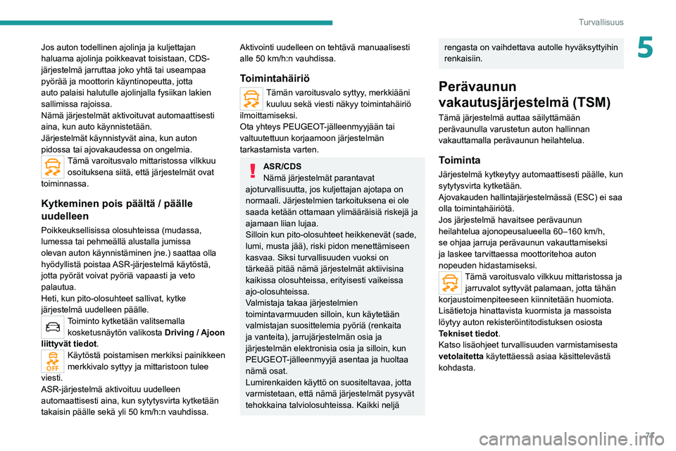 PEUGEOT 2008 2020  Omistajan Käsikirja (in Finnish) 71
Turvallisuus
5Jos auton todellinen ajolinja ja kuljettajan 
haluama ajolinja poikkeavat toisistaan, CDS-
järjestelmä jarruttaa joko yhtä tai useampaa 
pyörää ja moottorin käyntinopeutta, jot