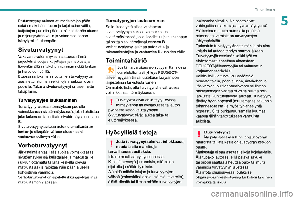 PEUGEOT 2008 2020  Omistajan Käsikirja (in Finnish) 77
Turvallisuus
5Etuturvatyyny aukeaa etumatkustajan pään 
sekä rintakehän alueen ja kojelaudan väliin, 
kuljettajan puolella pään sekä rintakehän alueen 
ja ohjauspyörän väliin ja vaiment
