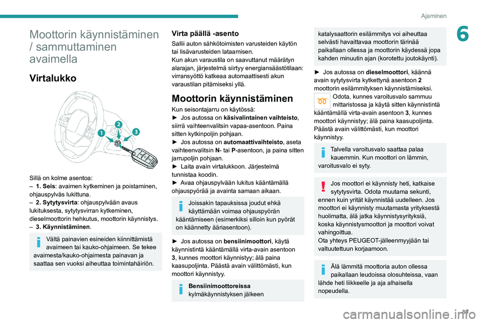PEUGEOT 2008 2020 Omistajan Käsikirja (in Finnish) 89
Ajaminen
6Moottorin käynnistäminen
/ sammuttaminen
avaimella
Virtalukko
Sillä on kolme asentoa:– 1. Seis: avaimen kytkeminen ja poistaminen,
ohjauspylväs lukittuna.
– 2. Sytytysvirta PEUGEOT 2008 2020 Omistajan Käsikirja (in Finnish) 89
Ajaminen
6Moottorin käynnistäminen
/ sammuttaminen
avaimella
Virtalukko
Sillä on kolme asentoa:– 1. Seis: avaimen kytkeminen ja poistaminen,
ohjauspylväs lukittuna.
– 2. Sytytysvirta