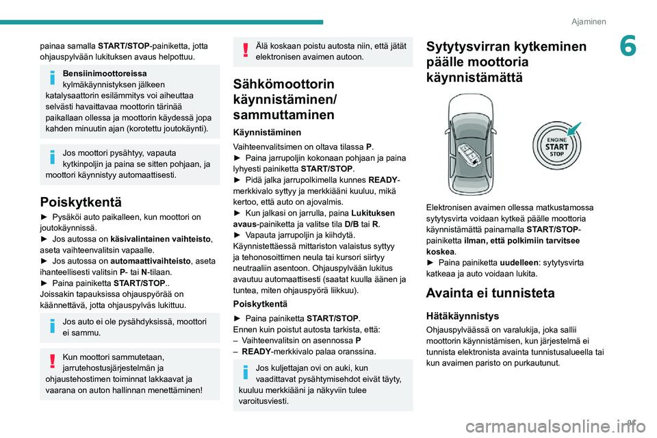 PEUGEOT 2008 2020 Omistajan Käsikirja (in Finnish) 91
Ajaminen
6painaa samalla START/STOP-painiketta, jotta
ohjauspylvään lukituksen avaus helpottuu.
Bensiinimoottoreissa
kylmäkäynnistyksen jälkeen
katalysaattorin esilämmitys voi aiheuttaa
s PEUGEOT 2008 2020 Omistajan Käsikirja (in Finnish) 91
Ajaminen
6painaa samalla START/STOP-painiketta, jotta
ohjauspylvään lukituksen avaus helpottuu.
Bensiinimoottoreissa
kylmäkäynnistyksen jälkeen
katalysaattorin esilämmitys voi aiheuttaa
s