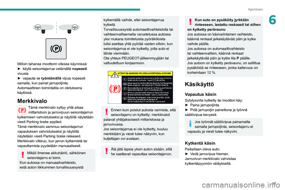PEUGEOT 2008 2020 Omistajan Käsikirja (in Finnish) 93
Ajaminen
6
Milloin tahansa moottorin ollessa käynnissä:► käytä seisontajarrua vetämällä nopeasti
vivusta
► vapauta se työntämällä vipua nopeasti
samalla, kun PEUGEOT 2008 2020 Omistajan Käsikirja (in Finnish) 93
Ajaminen
6
Milloin tahansa moottorin ollessa käynnissä:► käytä seisontajarrua vetämällä nopeasti
vivusta
► vapauta se työntämällä vipua nopeasti
samalla, kun