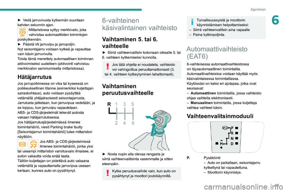 PEUGEOT 2008 2020 Omistajan Käsikirja (in Finnish) 95
Ajaminen
6► Vedä jarruvivusta kytkennän suuntaan kahden sekunnin ajan.Mittaristossa syttyy merkkivalo, joka
vahvistaa automaattisten toimintojen
poiskytkennän.
► Päästä PEUGEOT 2008 2020 Omistajan Käsikirja (in Finnish) 95
Ajaminen
6► Vedä jarruvivusta kytkennän suuntaan kahden sekunnin ajan.Mittaristossa syttyy merkkivalo, joka
vahvistaa automaattisten toimintojen
poiskytkennän.
► Päästä
