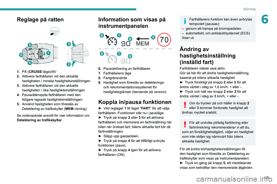 PEUGEOT 2008 2020 Bruksanvisningar (in Swedish) 109
Körning
6Reglage på ratten
1.PÅ (CRUISE-läge)/AV
2. Aktivera farthållaren vid den aktuella
hastigheten / minska hastighetsinställningen
3. Aktivera farthållaren vid den aktuella
hastig PEUGEOT 2008 2020 Bruksanvisningar (in Swedish) 109
Körning
6Reglage på ratten
1.PÅ (CRUISE-läge)/AV
2. Aktivera farthållaren vid den aktuella
hastigheten / minska hastighetsinställningen
3. Aktivera farthållaren vid den aktuella
hastig