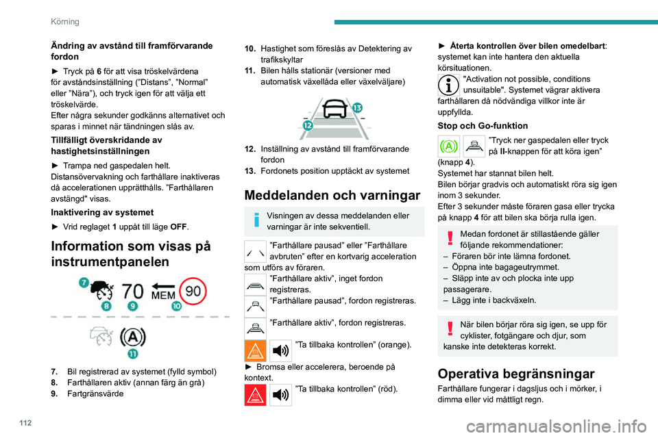 PEUGEOT 2008 2020 Bruksanvisningar (in Swedish) 11 2
Körning
Ändring av avstånd till framförvarande
fordon
► Tryck på 6 för att visa tröskelvärdena
för avståndsinställning (”Distans”, ”Normal”
eller ”Nära”), och tryck i PEUGEOT 2008 2020 Bruksanvisningar (in Swedish) 11 2
Körning
Ändring av avstånd till framförvarande
fordon
► Tryck på 6 för att visa tröskelvärdena
för avståndsinställning (”Distans”, ”Normal”
eller ”Nära”), och tryck i