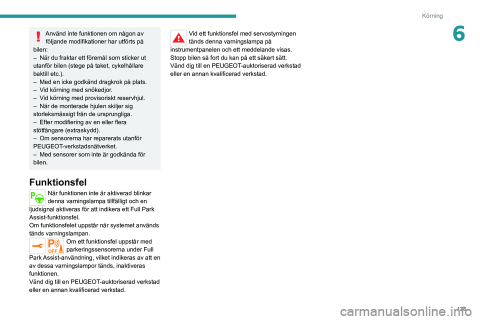 PEUGEOT 2008 2020 Bruksanvisningar (in Swedish) 135
Körning
6Använd inte funktionen om någon av följande modifikationer har utförts på
bilen:
– När du fraktar ett föremål som sticker ut utanför bilen (stege på taket, cykelhållare
ba PEUGEOT 2008 2020 Bruksanvisningar (in Swedish) 135
Körning
6Använd inte funktionen om någon av följande modifikationer har utförts på
bilen:
– När du fraktar ett föremål som sticker ut utanför bilen (stege på taket, cykelhållare
ba