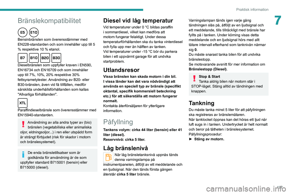 PEUGEOT 2008 2020 Bruksanvisningar (in Swedish) 137
Praktisk information
7Bränslekompatibilitet
Bensinbränslen som överensstämmer med
EN228-standarden och som innehåller upp till 5
% respektive 10 % etanol.
Dieselbränslen som uppfyller krav PEUGEOT 2008 2020 Bruksanvisningar (in Swedish) 137
Praktisk information
7Bränslekompatibilitet
Bensinbränslen som överensstämmer med
EN228-standarden och som innehåller upp till 5
% respektive 10 % etanol.
Dieselbränslen som uppfyller krav