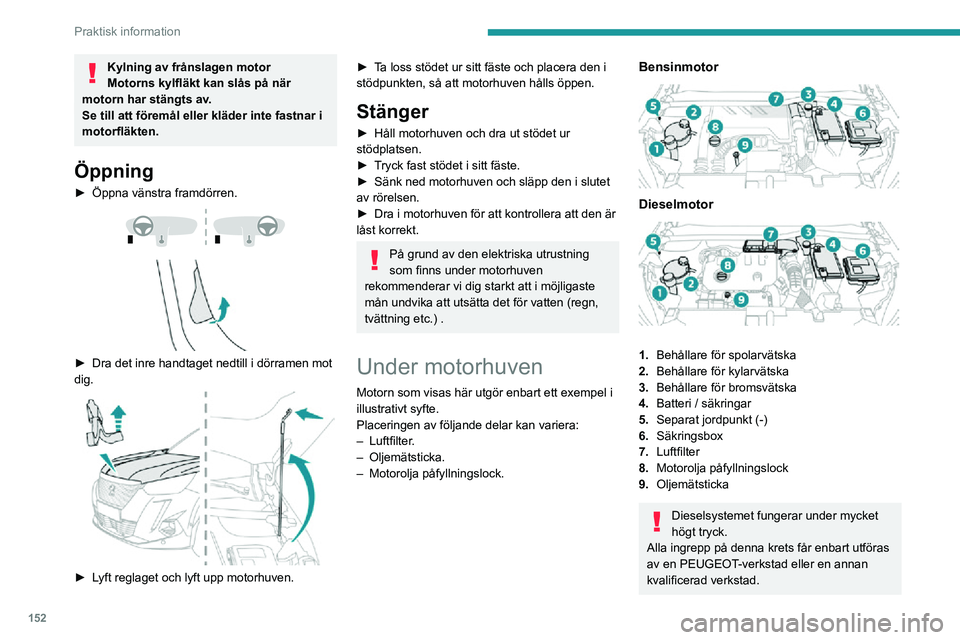 PEUGEOT 2008 2020 Bruksanvisningar (in Swedish) 152
Praktisk information
Kylning av frånslagen motor
Motorns kylfläkt kan slås på när
motorn har stängts av.
Se till att föremål eller kläder inte fastnar i
motorfläkten.
Öppning
► Öpp PEUGEOT 2008 2020 Bruksanvisningar (in Swedish) 152
Praktisk information
Kylning av frånslagen motor
Motorns kylfläkt kan slås på när
motorn har stängts av.
Se till att föremål eller kläder inte fastnar i
motorfläkten.
Öppning
► Öpp